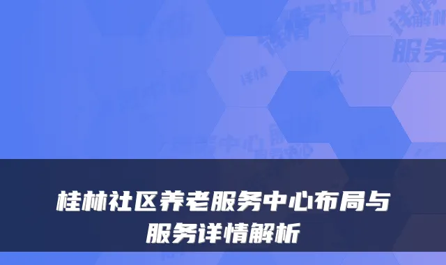 桂林社区养老服务中心布局与服务详情解析