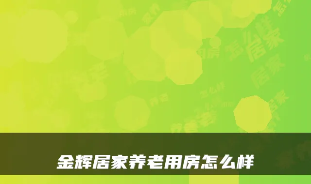 金辉居家养老用房怎么样