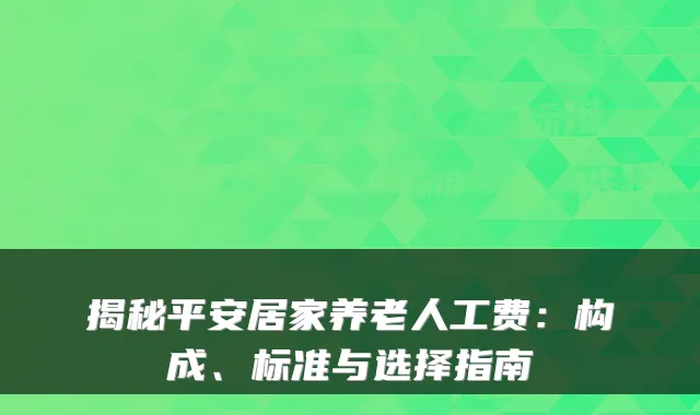 揭秘平安居家养老人工费:构成、标准与选择指南