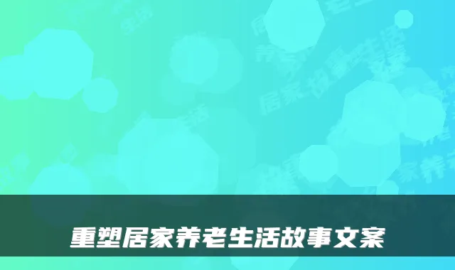 重塑居家养老生活故事文案