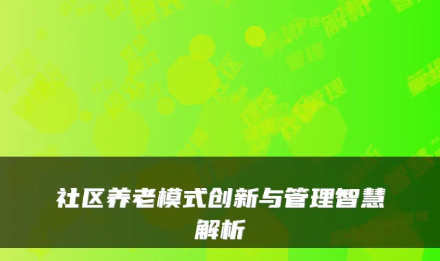 社区养老模式创新与管理智慧解析