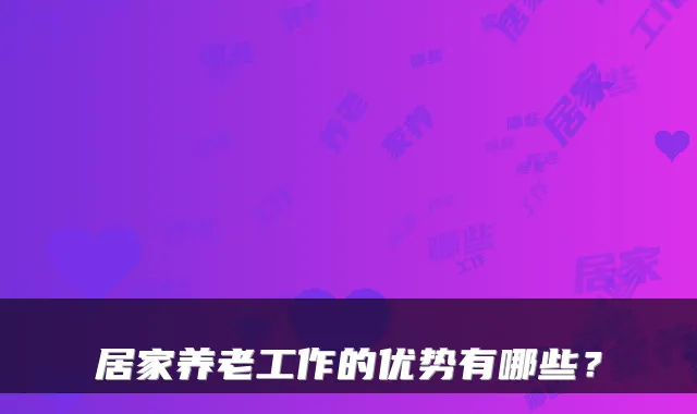 居家养老工作的优势有哪些？