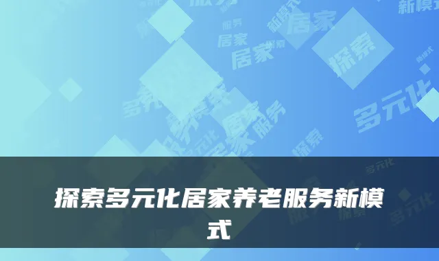 探索多元化居家养老服务新模式