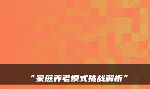 “家庭养老模式挑战解析”