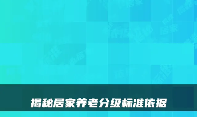 揭秘居家养老分级标准依据