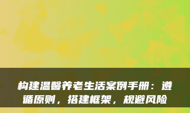 构建温馨养老生活案例手册:遵循原则,搭建框架,规避风险
