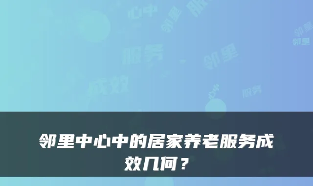 邻里中心中的居家养老服务成效几何？
