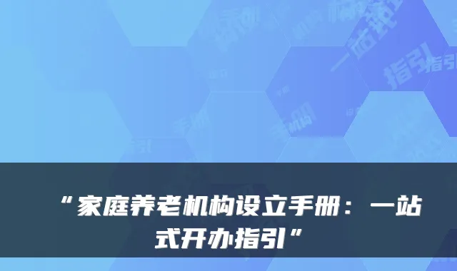“家庭养老机构设立手册:一站式开办指引”