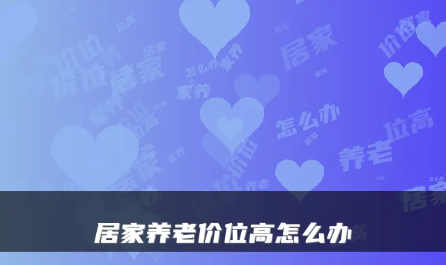 居家养老价位高怎么办