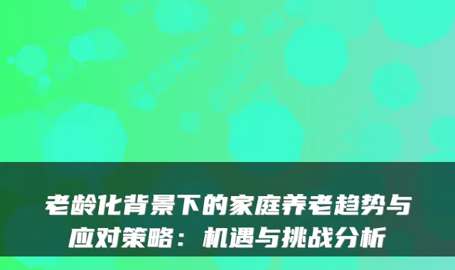 老龄化背景下的家庭养老趋势与应对策略：机遇与挑战分析