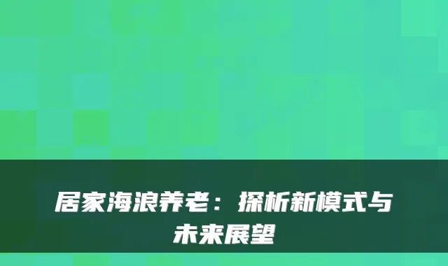居家海浪养老:探析新模式与未来展望