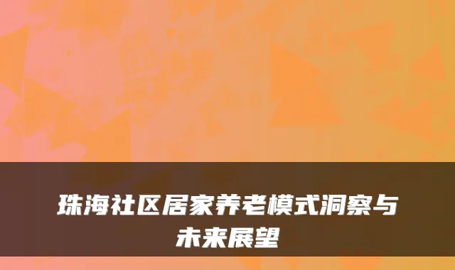 珠海社区居家养老模式洞察与未来展望