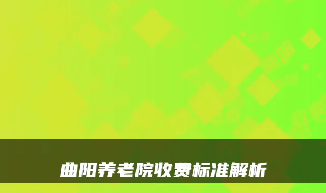 曲阳养老院收费标准解析