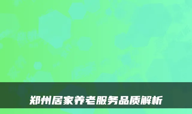 郑州居家养老服务品质解析