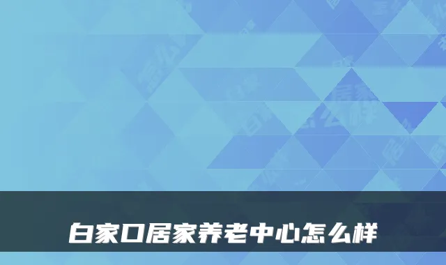 白家口居家养老中心怎么样