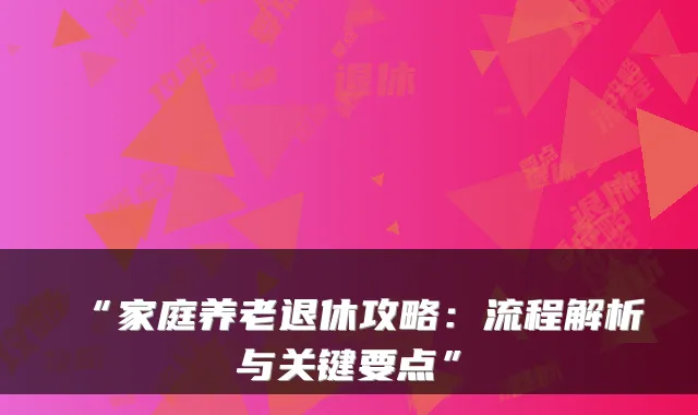 “家庭养老退休攻略：流程解析与关键要点”