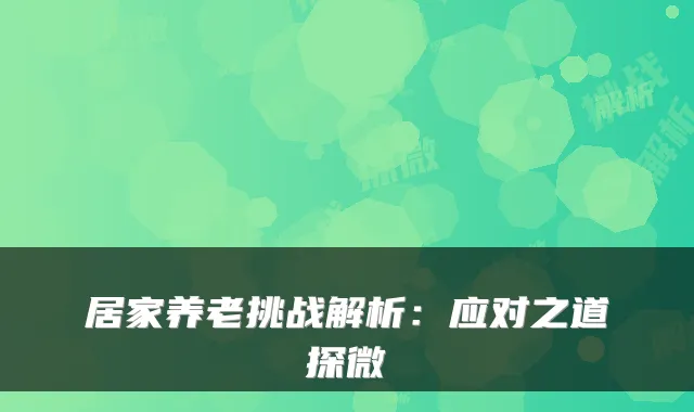 居家养老挑战解析:应对之道探微