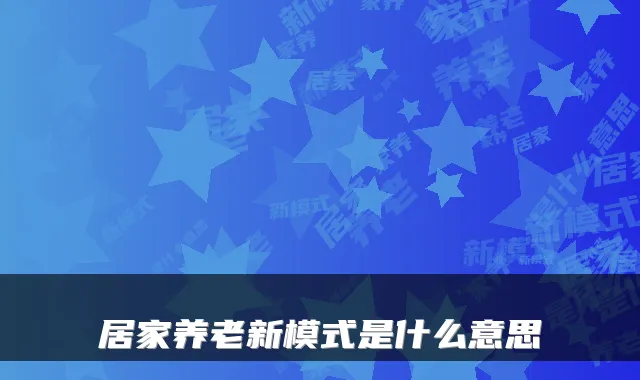 居家养老新模式是什么意思