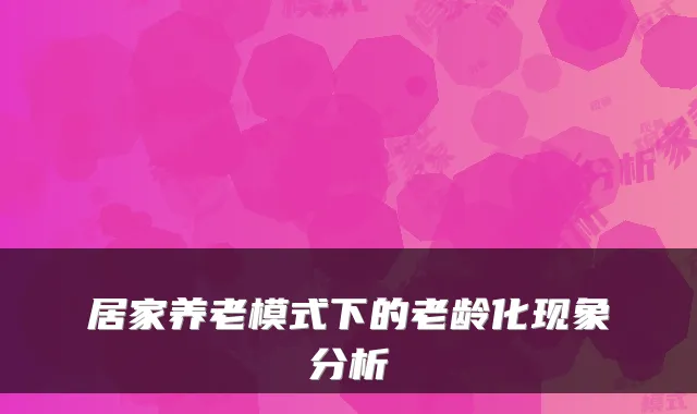 居家养老模式下的老龄化现象分析