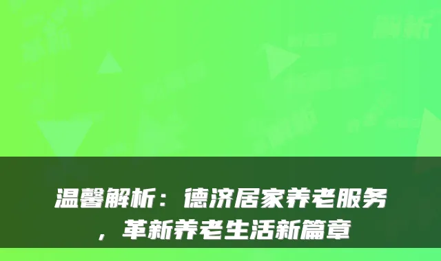 温馨解析：德济居家养老服务，革新养老生活新篇章