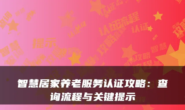 智慧居家养老服务认证攻略：查询流程与关键提示