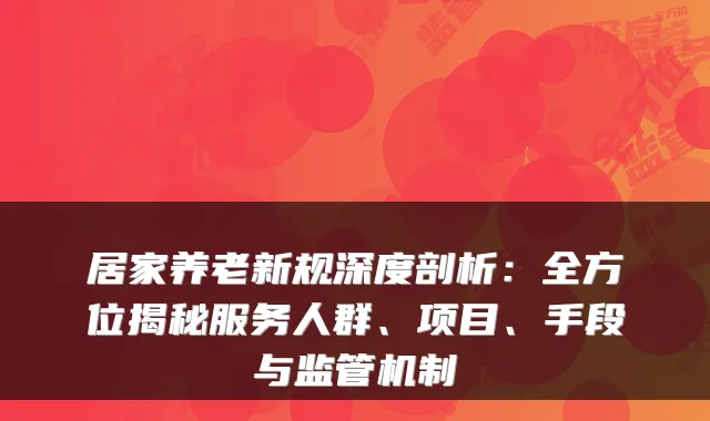 居家养老新规深度剖析:全方位揭秘服务人群、项目、手段与监管机制