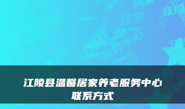 江陵县温馨居家养老服务中心联系方式