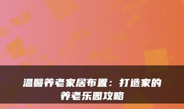温馨养老家居布置:打造家的养老乐园攻略