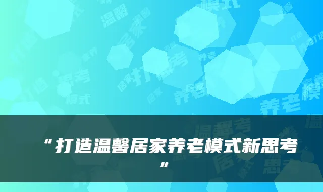 “打造温馨居家养老模式新思考”