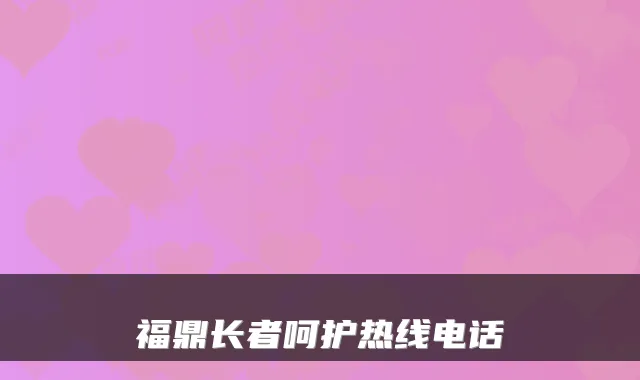 福鼎长者呵护热线电话