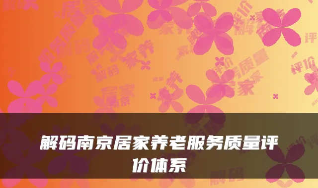 解码南京居家养老服务质量评价体系