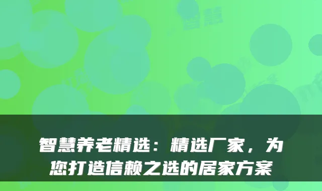 智慧养老精选：精选厂家，为您打造信赖之选的居家方案