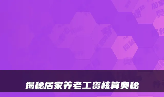 揭秘居家养老工资核算奥秘
