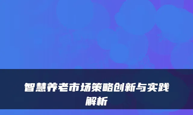 智慧养老市场策略创新与实践解析