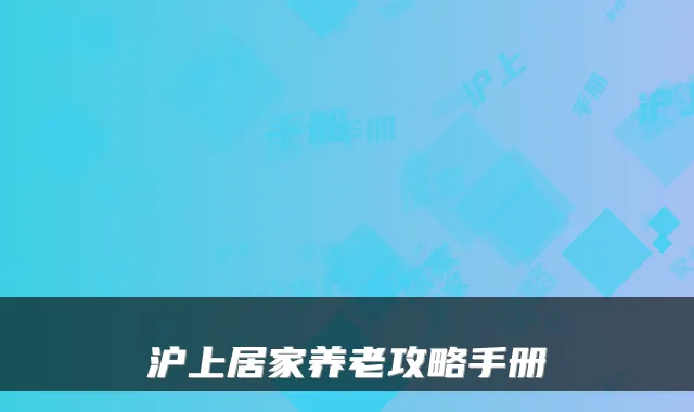 沪上居家养老攻略手册