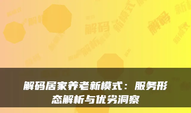 解码居家养老新模式:服务形态解析与优劣洞察