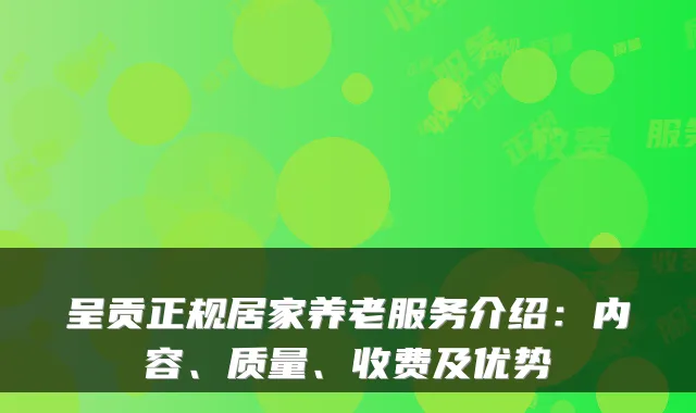 呈贡正规居家养老服务介绍：内容、质量、收费及优势