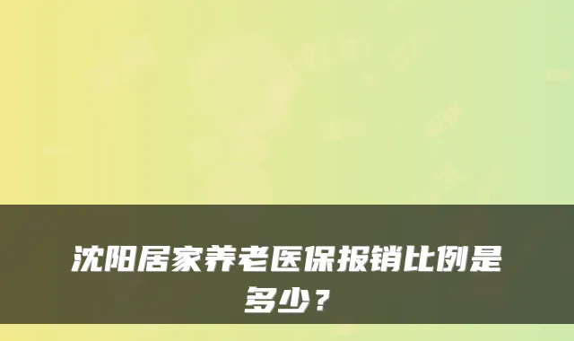 沈阳居家养老医保报销比例是多少？