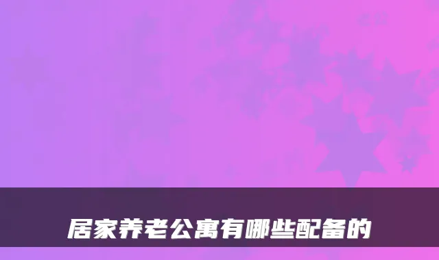 居家养老公寓有哪些配备的