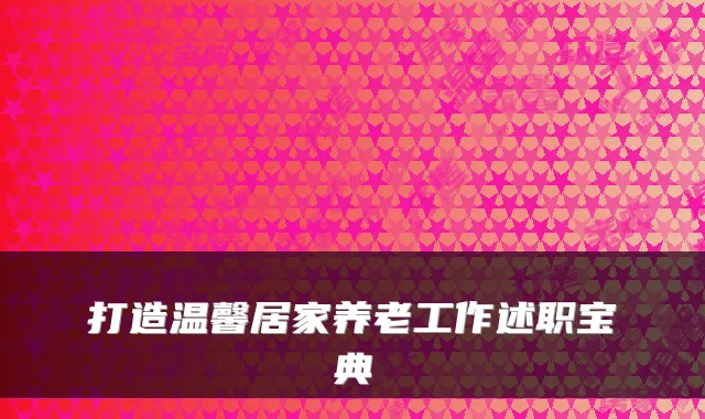 打造温馨居家养老工作述职宝典