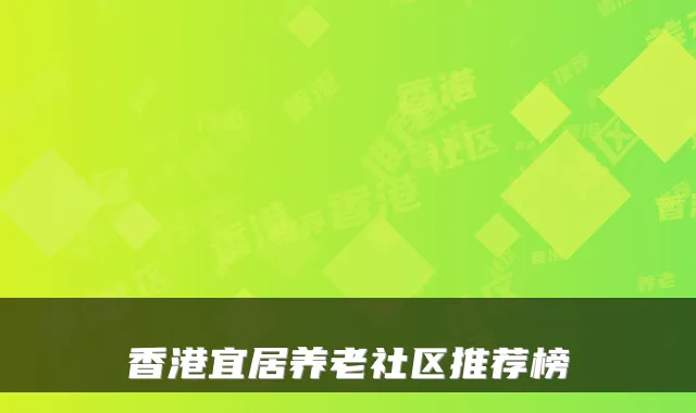 香港宜居养老社区推荐榜