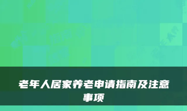 老年人居家养老申请指南及注意事项