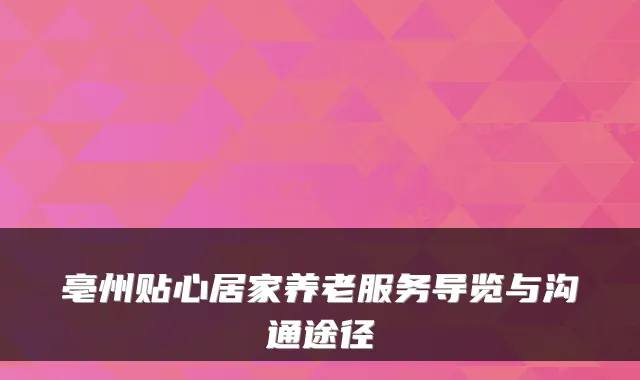 亳州贴心居家养老服务导览与沟通途径