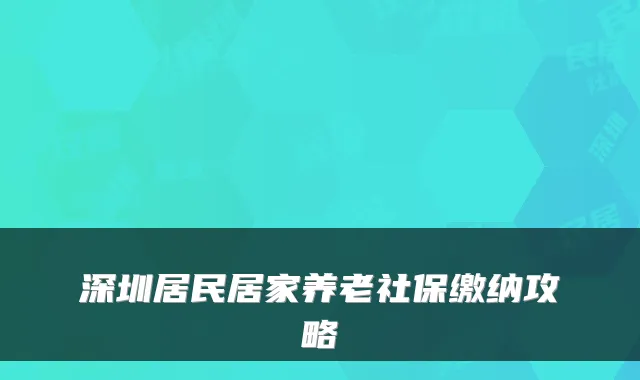 深圳居民居家养老社保缴纳攻略