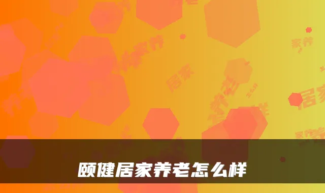 颐健居家养老怎么样