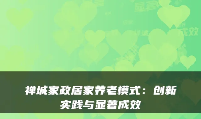 禅城家政居家养老模式：创新实践与显著成效