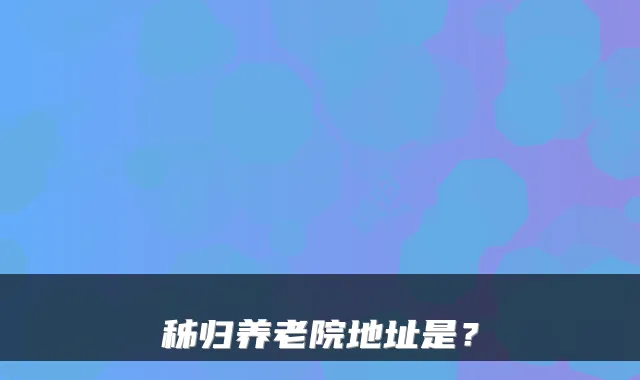 秭归养老院地址是?