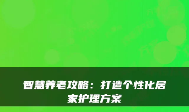 智慧养老攻略：打造个性化居家护理方案