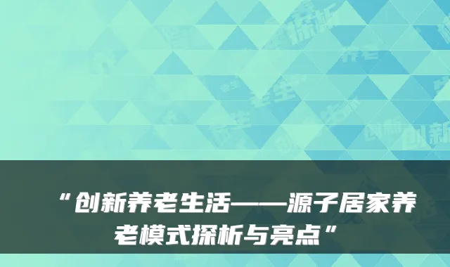 “创新养老生活——源子居家养老模式探析与亮点”