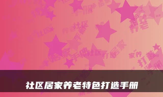 社区居家养老特色打造手册